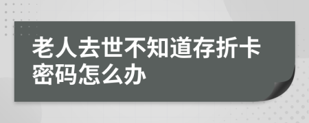 老人去世不知道存折卡密码怎么办