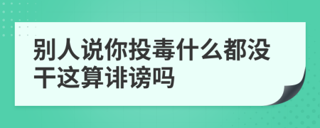 别人说你投毒什么都没干这算诽谤吗