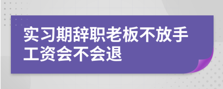 实习期辞职老板不放手工资会不会退