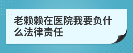 老赖赖在医院我要负什么法律责任