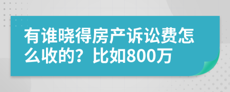 有谁晓得房产诉讼费怎么收的？比如800万