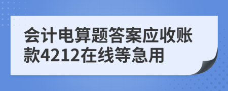 会计电算题答案应收账款4212在线等急用