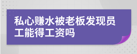 私心赚水被老板发现员工能得工资吗