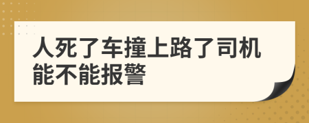 人死了车撞上路了司机能不能报警