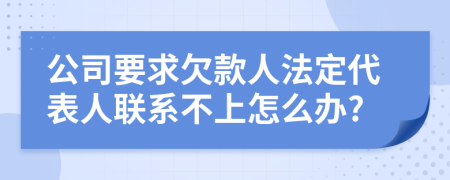 公司要求欠款人法定代表人联系不上怎么办?