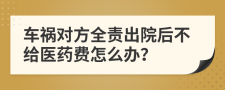 车祸对方全责出院后不给医药费怎么办？