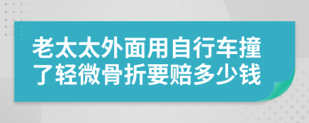老太太外面用自行车撞了轻微骨折要赔多少钱