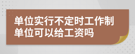 单位实行不定时工作制单位可以给工资吗