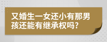 又婚生一女还小有那男孩还能有继承权吗?