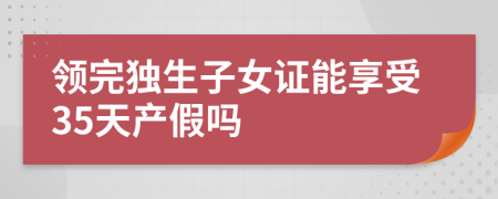 领完独生子女证能享受35天产假吗