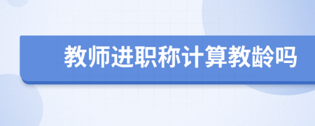 教师进职称计算教龄吗