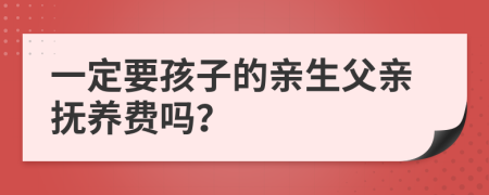 一定要孩子的亲生父亲抚养费吗？