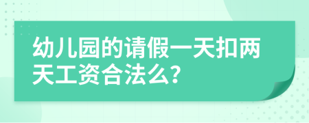 幼儿园的请假一天扣两天工资合法么？