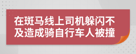 在斑马线上司机躲闪不及造成骑自行车人被撞