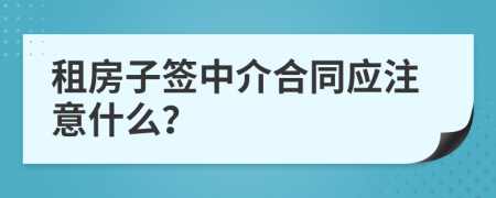 租房子签中介合同应注意什么？