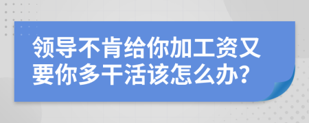 领导不肯给你加工资又要你多干活该怎么办？