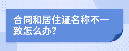 合同和居住证名称不一致怎么办？