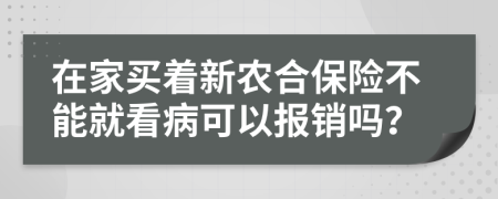 在家买着新农合保险不能就看病可以报销吗？