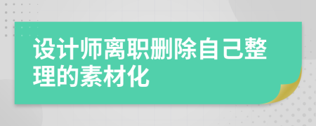 设计师离职删除自己整理的素材化