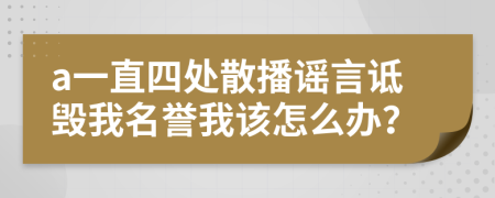 a一直四处散播谣言诋毁我名誉我该怎么办？