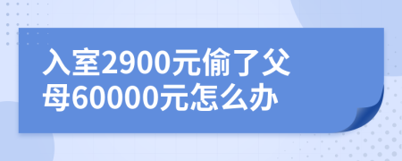 入室2900元偷了父母60000元怎么办