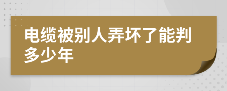 电缆被别人弄坏了能判多少年