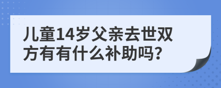 儿童14岁父亲去世双方有有什么补助吗？