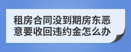 租房合同没到期房东恶意要收回违约金怎么办