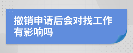 撤销申请后会对找工作有影响吗