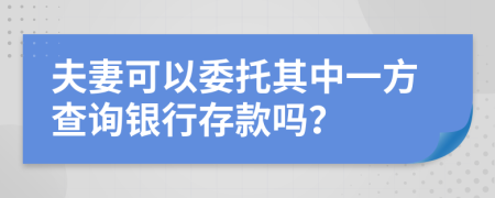 夫妻可以委托其中一方查询银行存款吗？