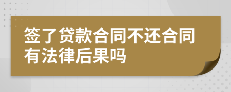 签了贷款合同不还合同有法律后果吗