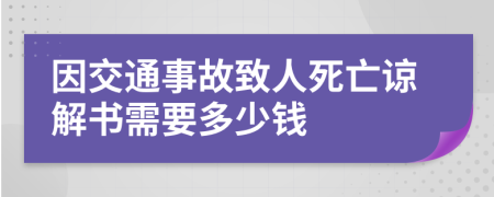 因交通事故致人死亡谅解书需要多少钱