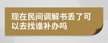 现在民间调解书丢了可以去找谁补办吗