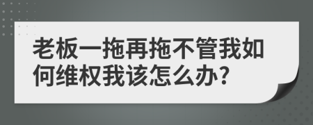 老板一拖再拖不管我如何维权我该怎么办?