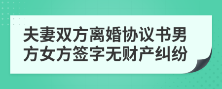 夫妻双方离婚协议书男方女方签字无财产纠纷