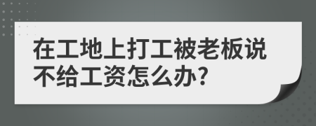 在工地上打工被老板说不给工资怎么办?