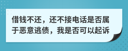 借钱不还，还不接电话是否属于恶意逃债，我是否可以起诉