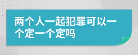 两个人一起犯罪可以一个定一个定吗