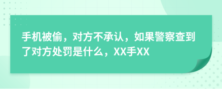 手机被偷，对方不承认，如果警察查到了对方处罚是什么，XX手XX