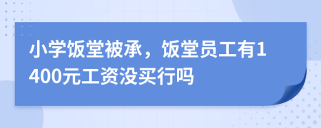 小学饭堂被承，饭堂员工有1400元工资没买行吗