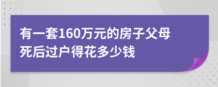 有一套160万元的房子父母死后过户得花多少钱