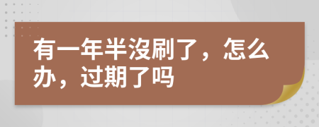 有一年半沒刷了，怎么办，过期了吗