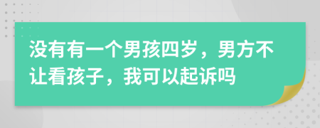 没有有一个男孩四岁，男方不让看孩子，我可以起诉吗