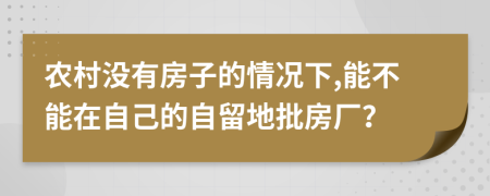 农村没有房子的情况下,能不能在自己的自留地批房厂？