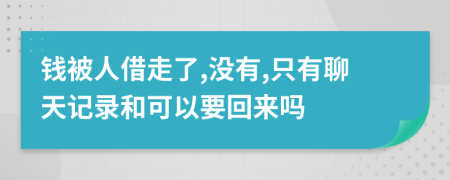 钱被人借走了,没有,只有聊天记录和可以要回来吗