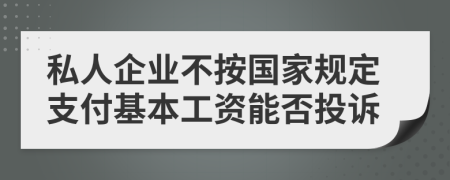 私人企业不按国家规定支付基本工资能否投诉