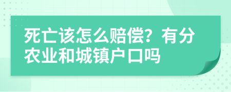 死亡该怎么赔偿？有分农业和城镇户口吗