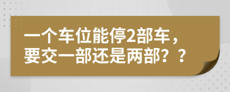 一个车位能停2部车，要交一部还是两部？？