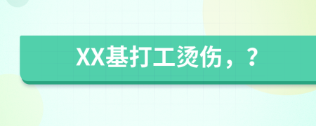 XX基打工烫伤，？