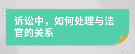 诉讼中，如何处理与法官的关系